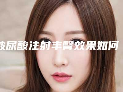 玻尿酸注射丰臀效果如何