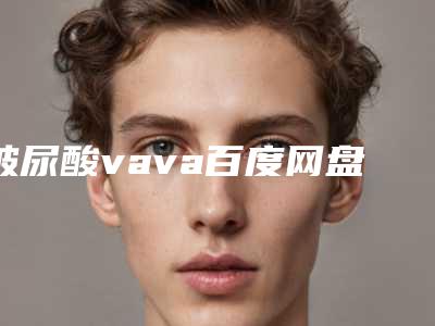 玻尿酸vava百度网盘_玻尿酸vava百度云下载