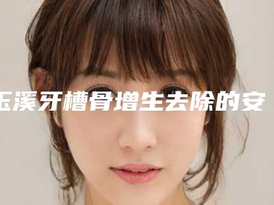 玉溪牙槽骨增生去除的安全性和什么因素有关