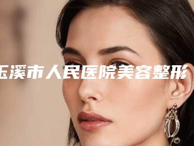 玉溪市人民医院美容整形科效果哪个最好-推荐汤文山医生,毛永惠医生