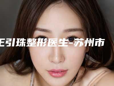 王引珠整形医生-苏州市王引珠医生韩式内眼角人气推荐
