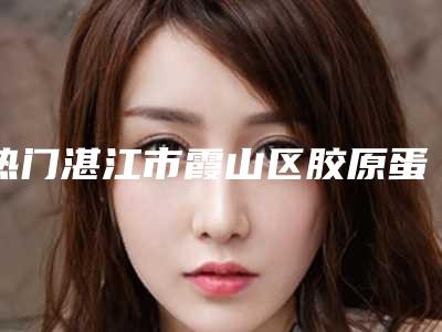 热门湛江市霞山区胶原蛋白消黑眼圈排名七家整形医院皆可放心选