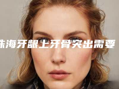 珠海牙龈上牙骨突出需要的费用