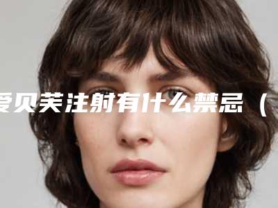 爱贝芙注射有什么禁忌(爱贝芙注意事项)