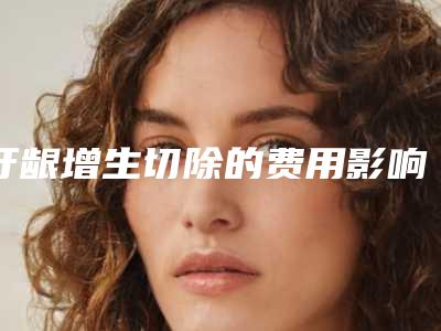 牙龈增生切除的费用影响的因素有哪些