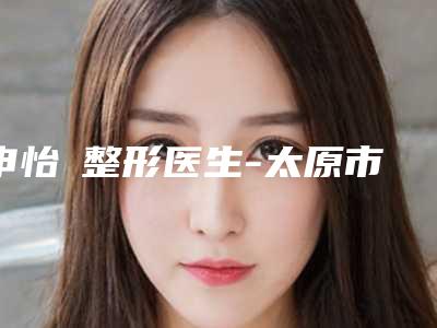 申怡暻整形医生-太原市申怡暻医生纠正内斜实力揭秘