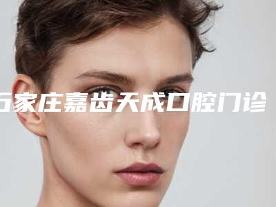 石家庄嘉齿天成口腔门诊部可以做牙齿清洁吗