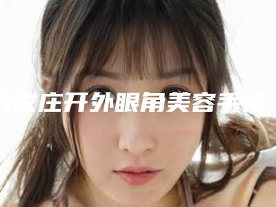 石家庄开外眼角美容手术副作用有什么