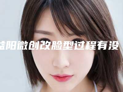 益阳微创改脸型过程有没有危险,疼不疼