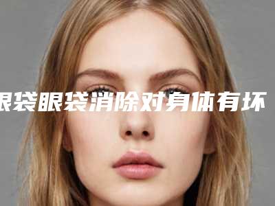 眼袋眼袋消除对身体有坏处吗