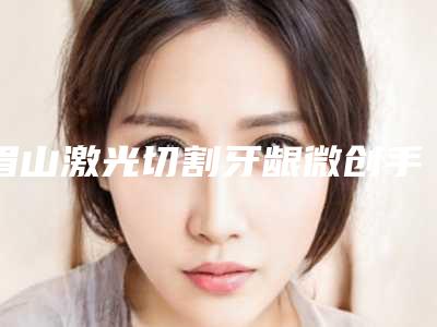 眉山激光切割牙龈微创手术手术价格受什么影响