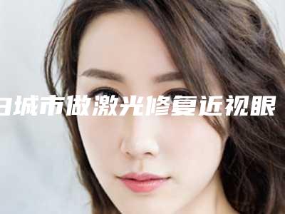 白城市做激光修复近视眼好的医院(白城许医疗美容诊所等凭实力拔得头筹)
