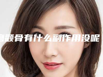磨颧骨有什么副作用没呢_磨颧骨手术副作用能避免吗