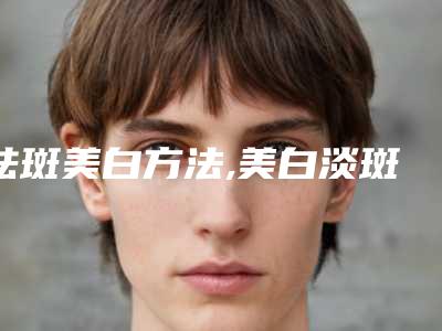 祛斑美白方法,美白淡斑最简单的方法