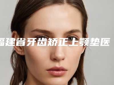 福建省牙齿矫正上颚垫医院排名综合实力前十位笔者亲测(厦门市峰煜口腔(吕厝店)样样yyds)