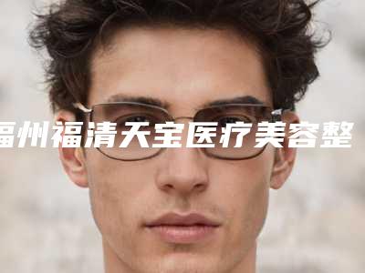 福州福清天宝医疗美容整形医院,厦门欣医美整形外科门诊部口碑、实力充分PK