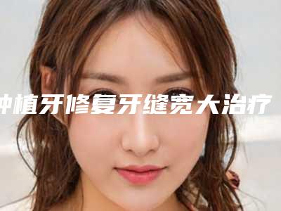 种植牙修复牙缝宽大治疗后怎么护理