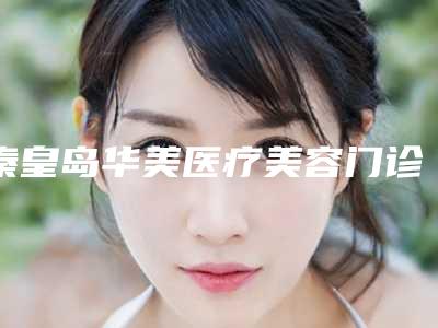 秦皇岛华美医疗美容门诊部何洪彬医生,王嘉欣医生值得挑选