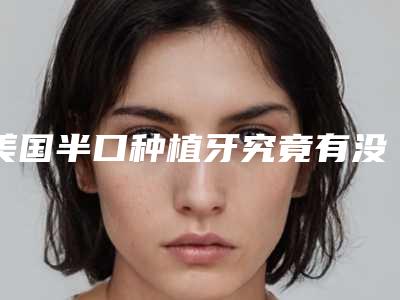 美国半口种植牙究竟有没有风险
