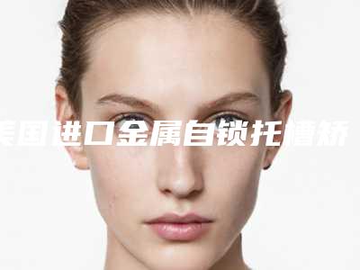 美国进口金属自锁托槽矫正手术效果不好咋办