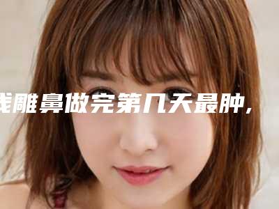 线雕鼻做完第几天最肿,线雕鼻肿了眼睛脸全部肿了0