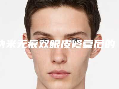 纳米无痕双眼皮修复后的术后护理怎么做