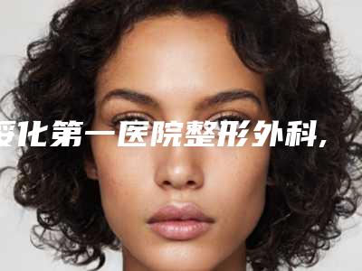 绥化第一医院整形外科,绥化艺洋医疗美容诊所你比较中意哪一家