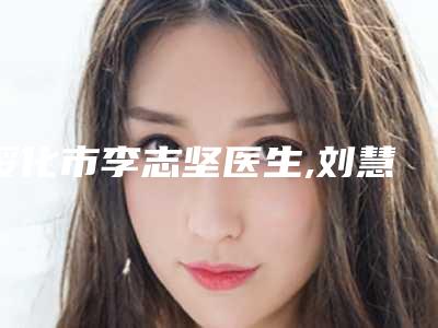 绥化市李志坚医生,刘慧君医生那个好-刘慧君医师口碑特色一一讲解
