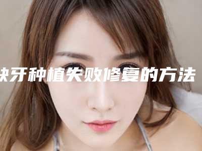 缺牙种植失败修复的方法有哪些适合哪些人