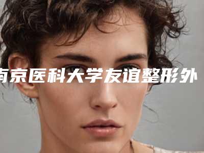南京医科大学友谊整形外科医院扬州医疗美容门诊部整形美容科割埋线双眼皮手术好用吗