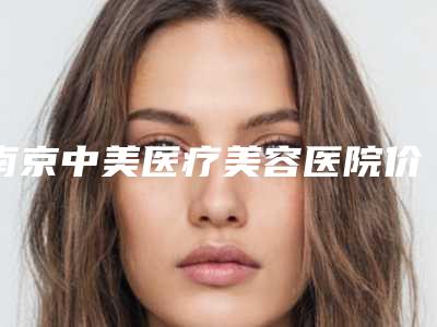 南京中美医疗美容医院价格价位表新版详细一览-赵广华医生介绍