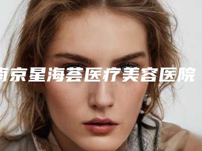 南京星海荟医疗美容医院,南京凡菲医疗美容诊所专家-技术pk