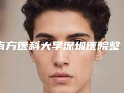 南方医科大学深圳医院整形科耳朵缺失整形南方医科大学深圳医院整形科做案例,术前排雷-附整形价格收费表