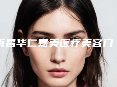 南昌华仁嘉美医疗美容门诊部-2025年12月刮痧去眼袋价格表（1301-4831元）