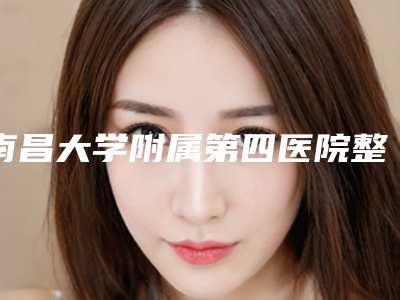南昌大学附属第四医院整形外科医生哪个比较好-推荐程瑞琴医生,姚伟群医生
