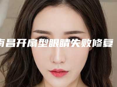 南昌开扇型眼睛失败修复整形术受不受年龄限制