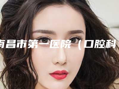 南昌市第一医院(口腔科)价格表(费用)2025超值优惠项目公布附插接式牙种植体案例