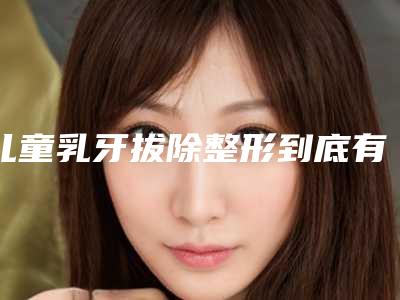 儿童乳牙拔除整形到底有没有危险