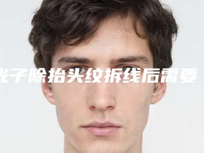 光子除抬头纹拆线后需要注意什么护理