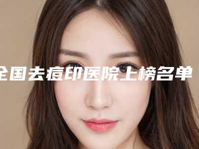 全国去痘印医院上榜名单前二十专家横评-锁定前四强