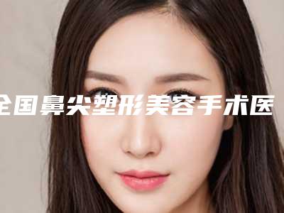 全国鼻尖塑形美容手术医院排名前二十强如何选-三强争霸_看你选哪个