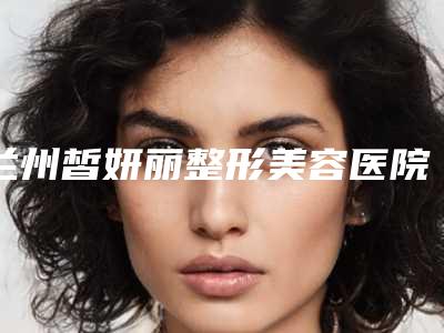 兰州皙妍丽整形美容医院怎么样?双眼皮手术效果惊人的好!