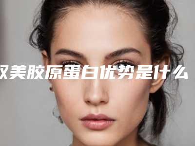 双美胶原蛋白优势是什么