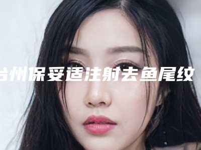 台州保妥适注射去鱼尾纹大约要多少价格