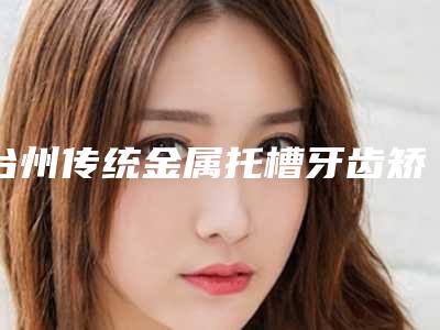 台州传统金属托槽牙齿矫正价格不统一的原因