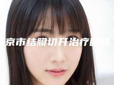 北京市结膜切开治疗眼袋价格收费表项目更新(近6个月均价为:3143元)