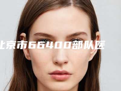 北京市66400部队医院医学美容中心,北京宝慧大山医疗美容整形诊所技术大比拼