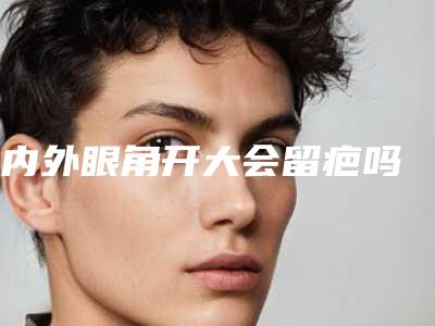 内外眼角开大会留疤吗