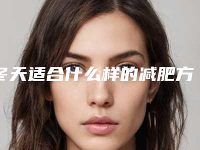 冬天适合什么样的减肥方法(冬天应该怎么减肥最好)