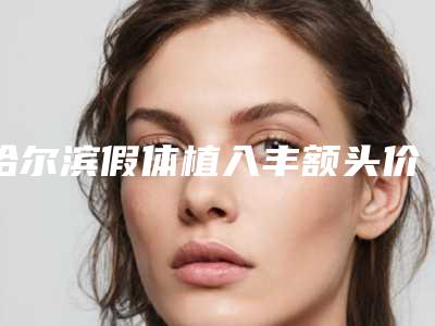 哈尔滨假体植入丰额头价格是多少(2025年09月假体植入丰额头均价为:4403元)